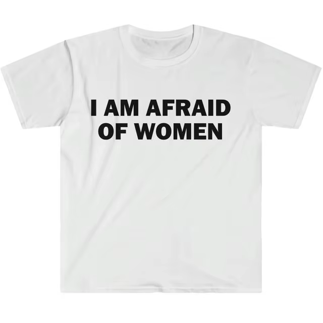 I Am Afraid of Women T-Shirt Humor Gift Funny Meme Shirt Unisex Offensive T-Shirt Women Street Fashion Tops