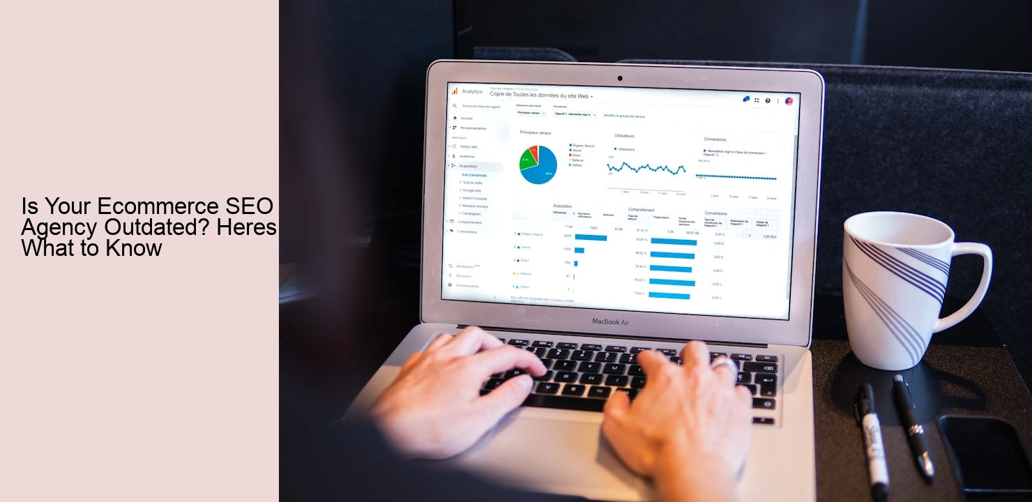 Is Your Ecommerce SEO Agency Outdated? Heres What to Know
