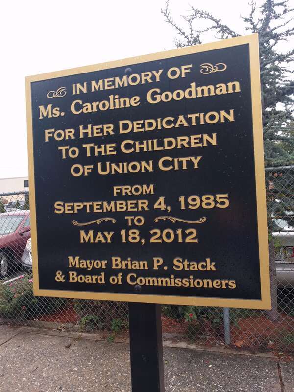 A plaque in Union City, NJ, it reads:
In Memory Of
Ms. Caroline Goodman
For her dedication
to the children
of Union City
from
September 4, 1985
To
May 17, 2012
Mayor Brian P. Stack

&amp; Board of Commissioners