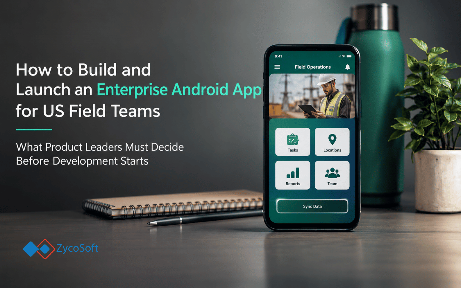 How to Build and Launch an Enterprise Android App for US Field Teams: What Product Leaders Must Decide Before Development Starts